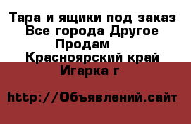 Тара и ящики под заказ - Все города Другое » Продам   . Красноярский край,Игарка г.